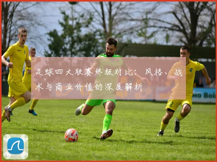 足球四大联赛终极对比:风格、战术与商业价值的深度解析