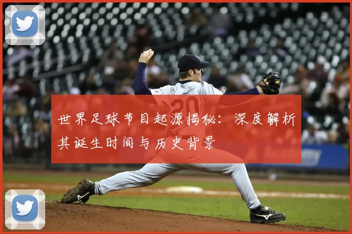 世界足球节目起源揭秘:深度解析其诞生时间与历史背景