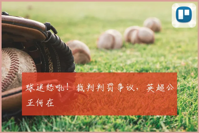 球迷怒吼!裁判判罚争议,英超公正何在