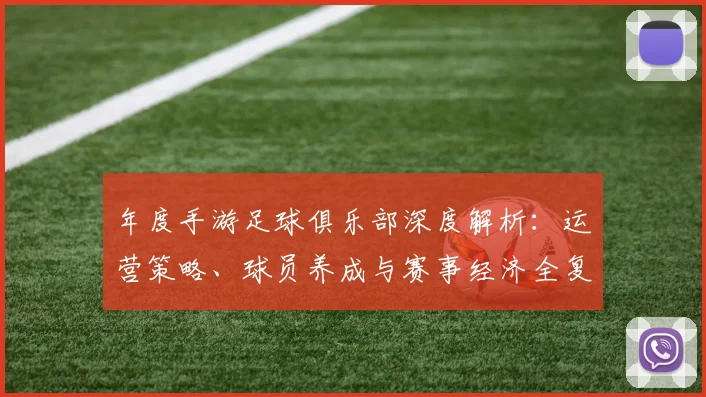 年度手游足球俱乐部深度解析:运营策略、球员养成与赛事经济全复盘