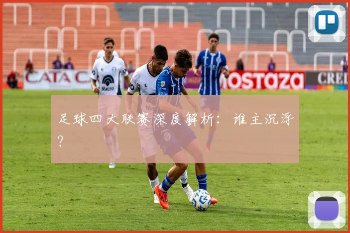 足球四大联赛深度解析:谁主沉浮?
