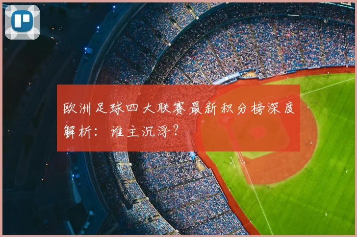 欧洲足球四大联赛最新积分榜深度解析:谁主沉浮?