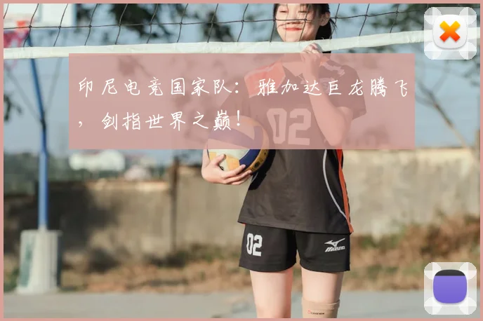 印尼电竞国家队:雅加达巨龙腾飞,剑指世界之巅!