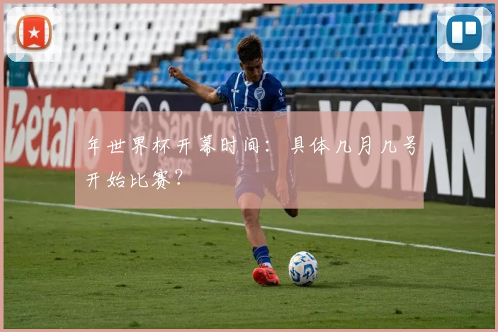 年世界杯开幕时间:具体几月几号开始比赛?