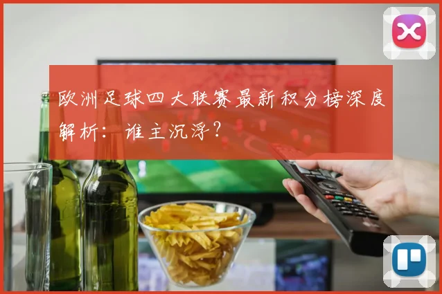 欧洲足球四大联赛最新积分榜深度解析:谁主沉浮?
